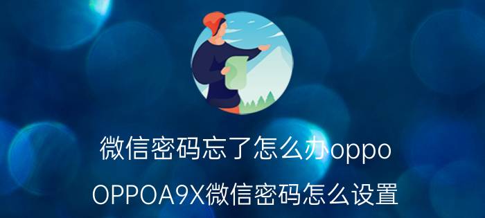 微信密码忘了怎么办oppo OPPOA9X微信密码怎么设置？